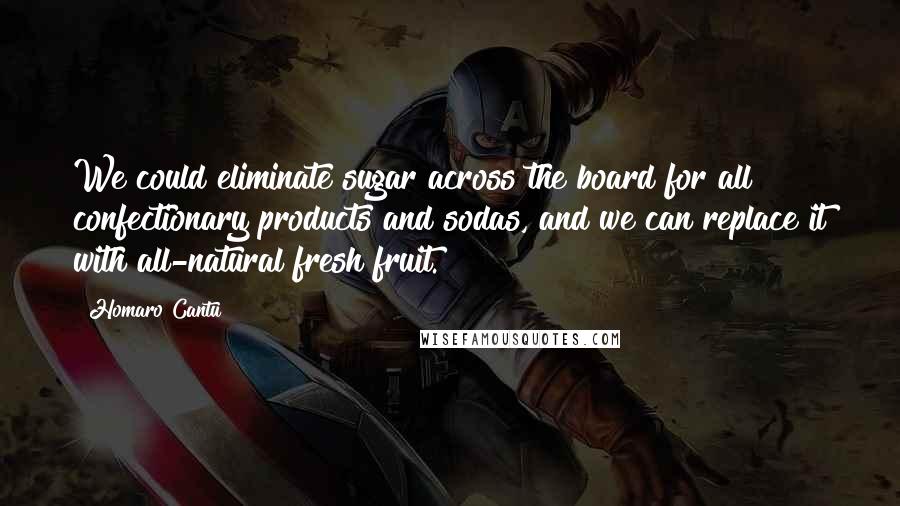 Homaro Cantu Quotes: We could eliminate sugar across the board for all confectionary products and sodas, and we can replace it with all-natural fresh fruit.