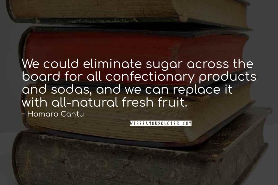 Homaro Cantu Quotes: We could eliminate sugar across the board for all confectionary products and sodas, and we can replace it with all-natural fresh fruit.