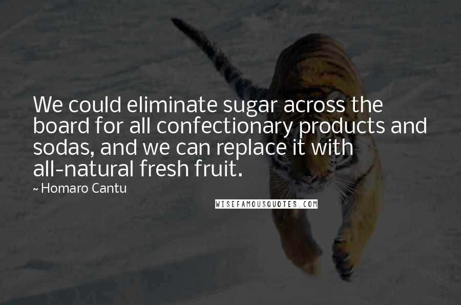 Homaro Cantu Quotes: We could eliminate sugar across the board for all confectionary products and sodas, and we can replace it with all-natural fresh fruit.