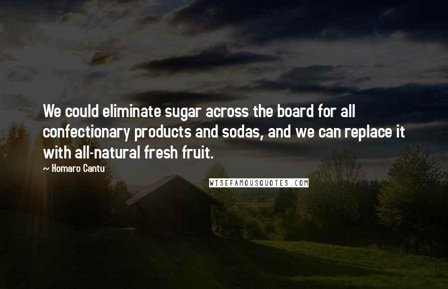 Homaro Cantu Quotes: We could eliminate sugar across the board for all confectionary products and sodas, and we can replace it with all-natural fresh fruit.