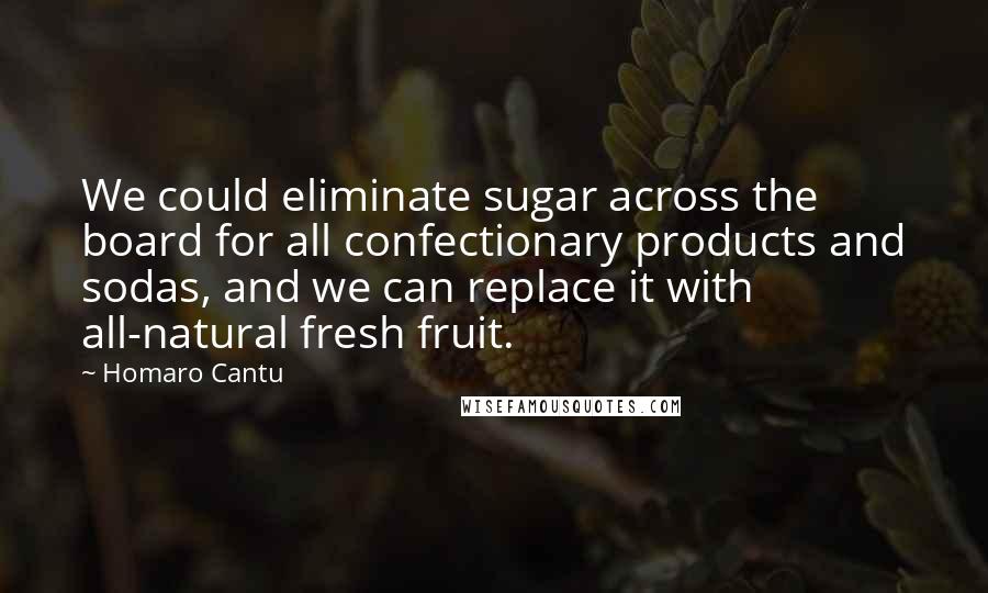 Homaro Cantu Quotes: We could eliminate sugar across the board for all confectionary products and sodas, and we can replace it with all-natural fresh fruit.
