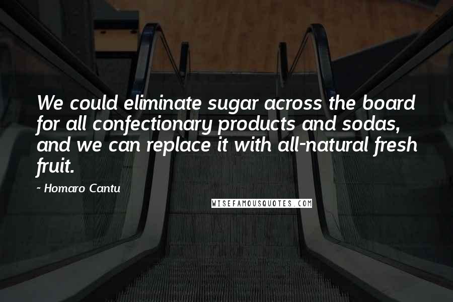 Homaro Cantu Quotes: We could eliminate sugar across the board for all confectionary products and sodas, and we can replace it with all-natural fresh fruit.