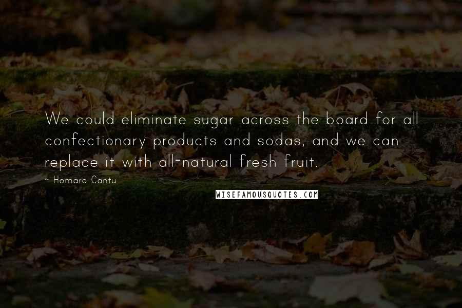 Homaro Cantu Quotes: We could eliminate sugar across the board for all confectionary products and sodas, and we can replace it with all-natural fresh fruit.