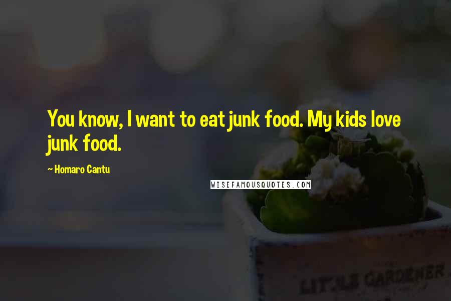 Homaro Cantu Quotes: You know, I want to eat junk food. My kids love junk food.