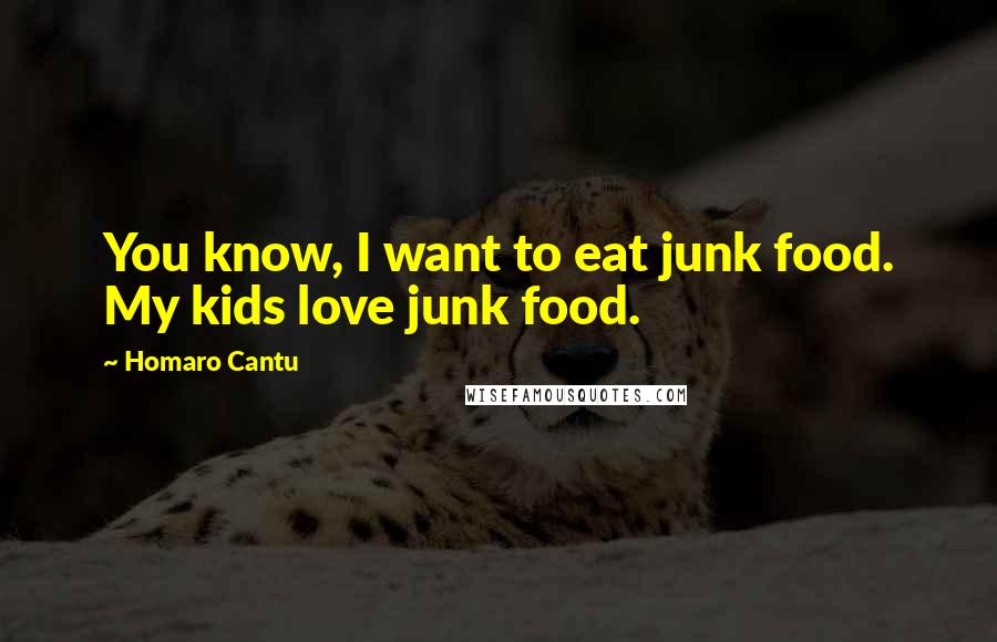 Homaro Cantu Quotes: You know, I want to eat junk food. My kids love junk food.