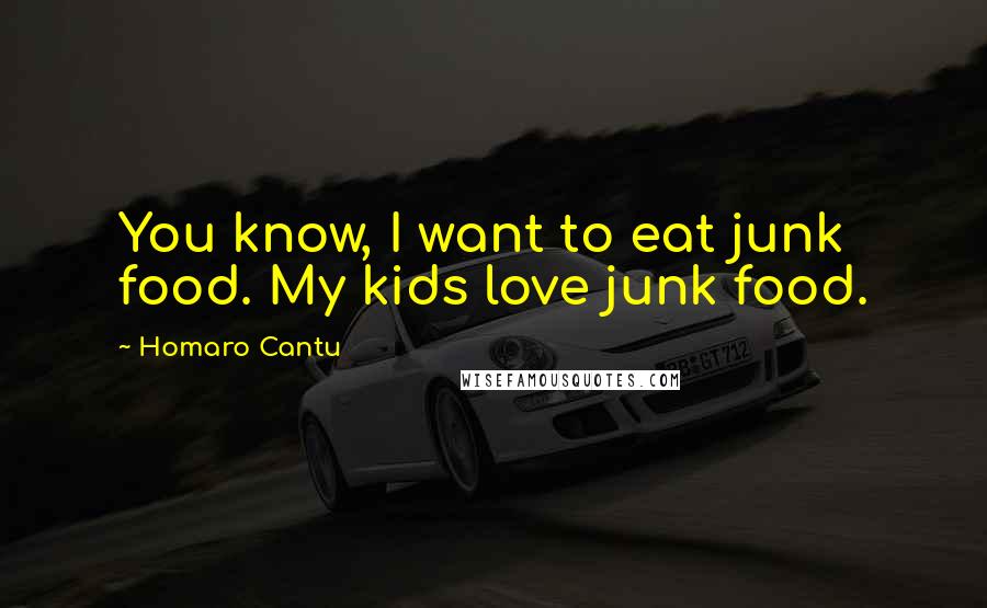 Homaro Cantu Quotes: You know, I want to eat junk food. My kids love junk food.