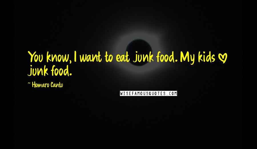 Homaro Cantu Quotes: You know, I want to eat junk food. My kids love junk food.