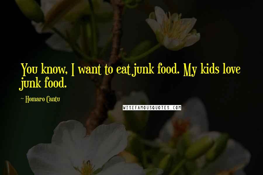 Homaro Cantu Quotes: You know, I want to eat junk food. My kids love junk food.