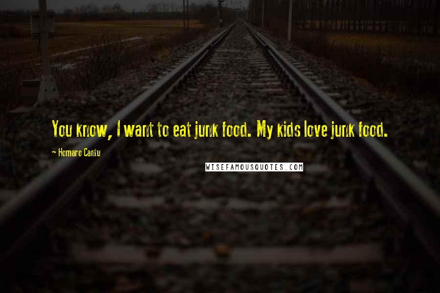 Homaro Cantu Quotes: You know, I want to eat junk food. My kids love junk food.