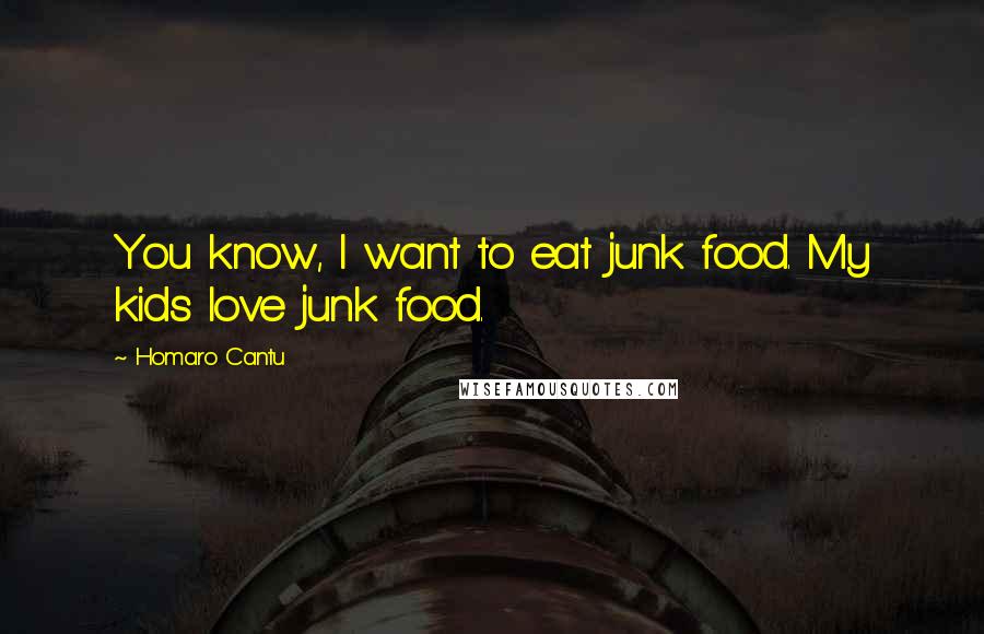 Homaro Cantu Quotes: You know, I want to eat junk food. My kids love junk food.