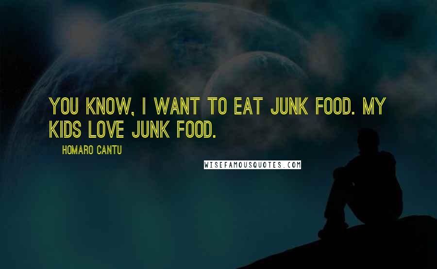 Homaro Cantu Quotes: You know, I want to eat junk food. My kids love junk food.