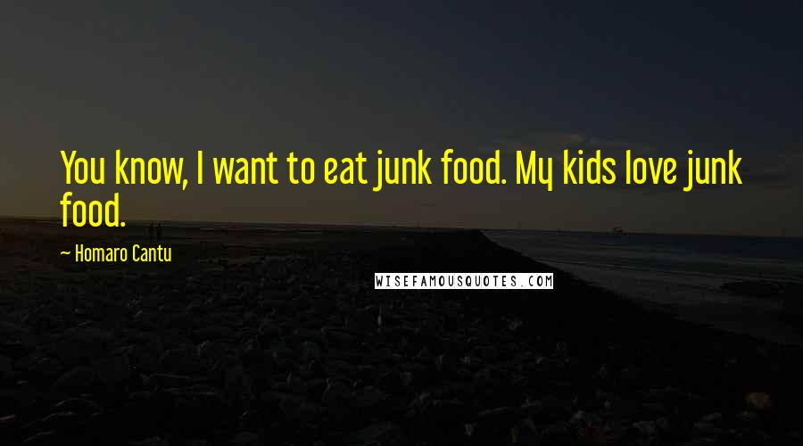 Homaro Cantu Quotes: You know, I want to eat junk food. My kids love junk food.