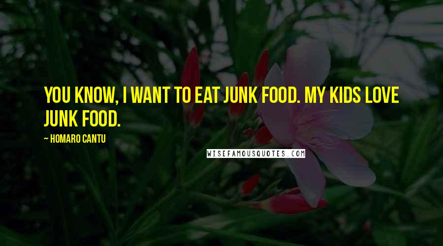 Homaro Cantu Quotes: You know, I want to eat junk food. My kids love junk food.