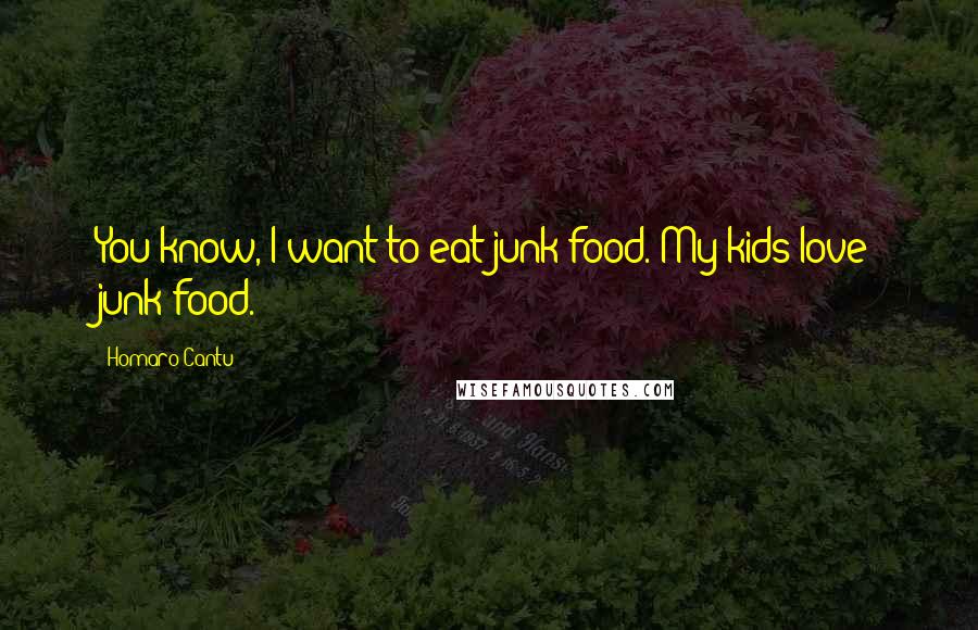 Homaro Cantu Quotes: You know, I want to eat junk food. My kids love junk food.