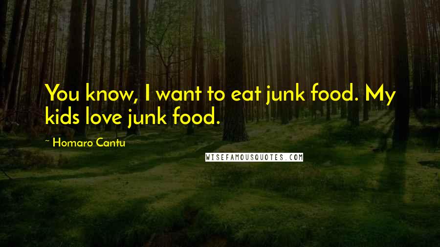 Homaro Cantu Quotes: You know, I want to eat junk food. My kids love junk food.