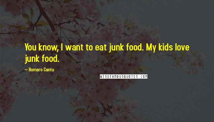 Homaro Cantu Quotes: You know, I want to eat junk food. My kids love junk food.