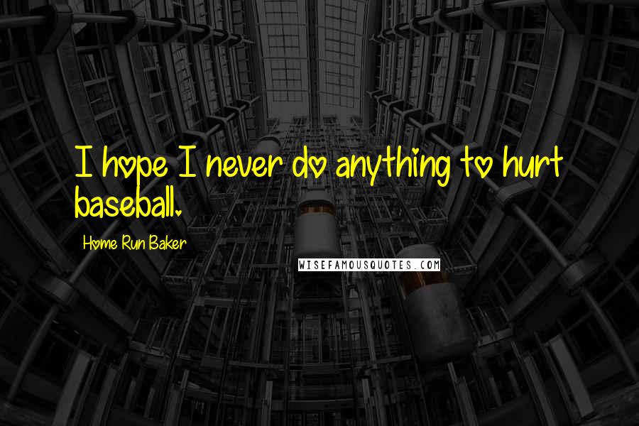 Home Run Baker Quotes: I hope I never do anything to hurt baseball.