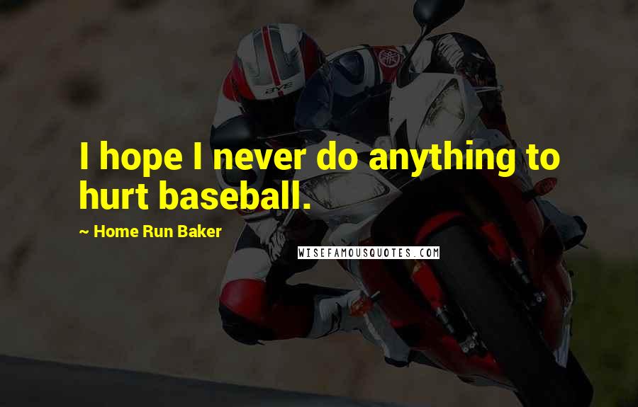 Home Run Baker Quotes: I hope I never do anything to hurt baseball.