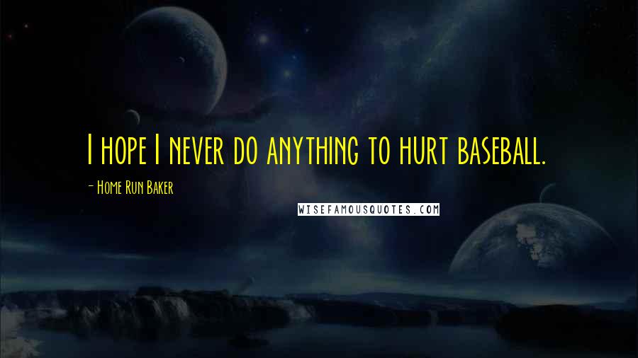 Home Run Baker Quotes: I hope I never do anything to hurt baseball.