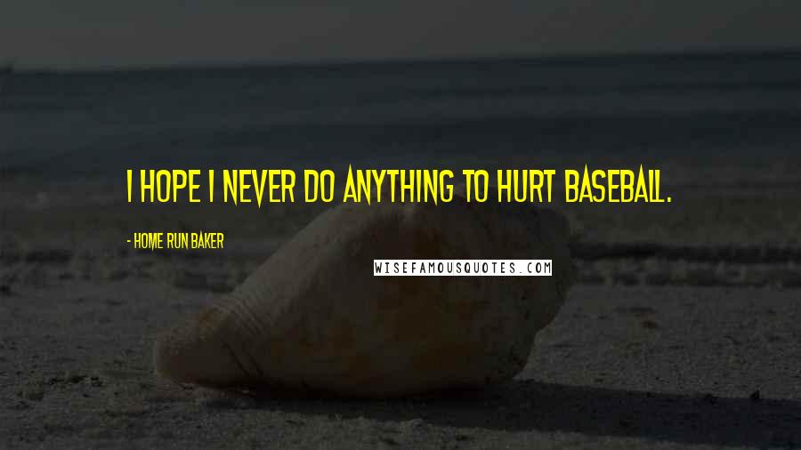 Home Run Baker Quotes: I hope I never do anything to hurt baseball.