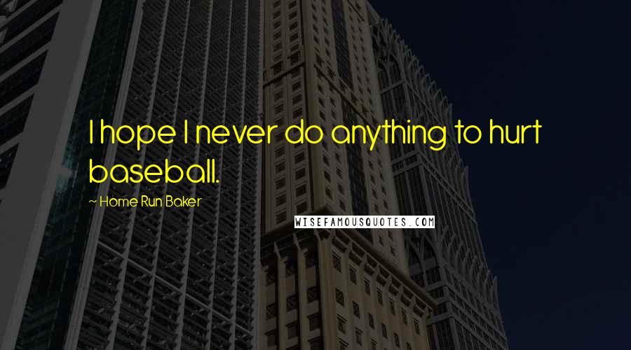 Home Run Baker Quotes: I hope I never do anything to hurt baseball.