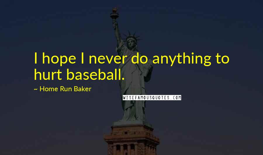 Home Run Baker Quotes: I hope I never do anything to hurt baseball.