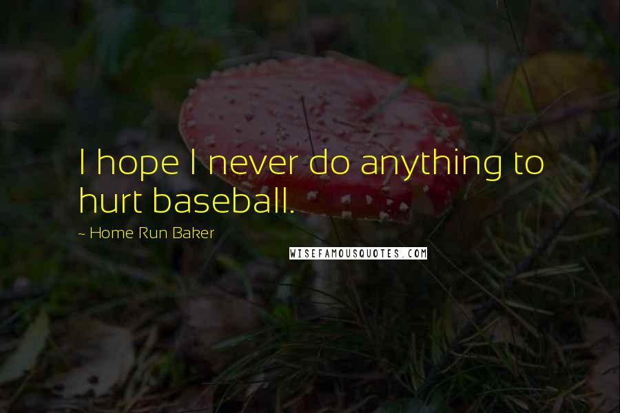 Home Run Baker Quotes: I hope I never do anything to hurt baseball.