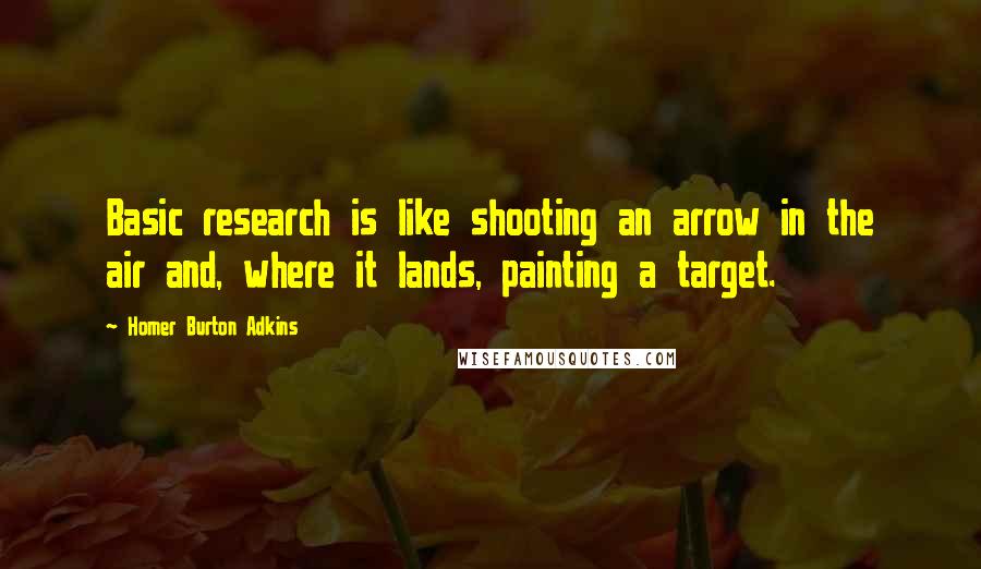 Homer Burton Adkins Quotes: Basic research is like shooting an arrow in the air and, where it lands, painting a target.