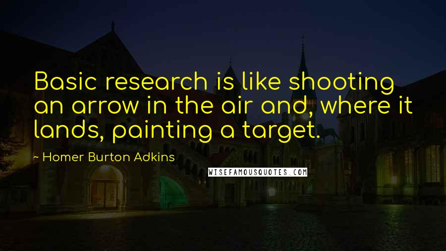 Homer Burton Adkins Quotes: Basic research is like shooting an arrow in the air and, where it lands, painting a target.