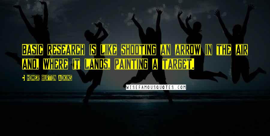 Homer Burton Adkins Quotes: Basic research is like shooting an arrow in the air and, where it lands, painting a target.