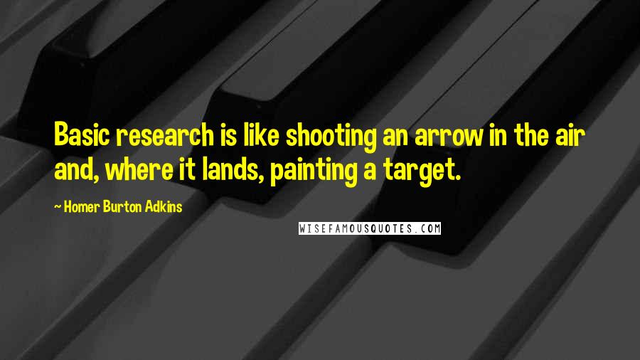 Homer Burton Adkins Quotes: Basic research is like shooting an arrow in the air and, where it lands, painting a target.