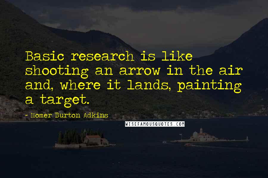 Homer Burton Adkins Quotes: Basic research is like shooting an arrow in the air and, where it lands, painting a target.