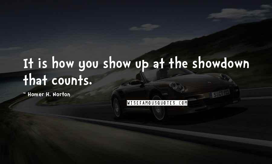 Homer H. Norton Quotes: It is how you show up at the showdown that counts.