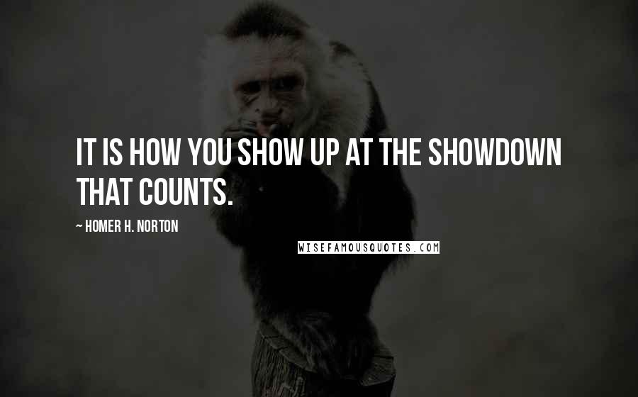 Homer H. Norton Quotes: It is how you show up at the showdown that counts.