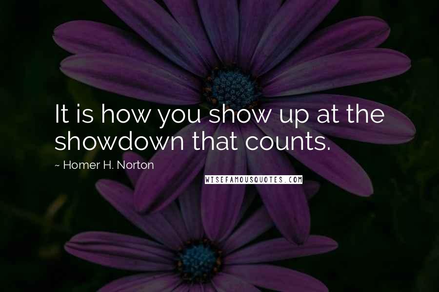 Homer H. Norton Quotes: It is how you show up at the showdown that counts.