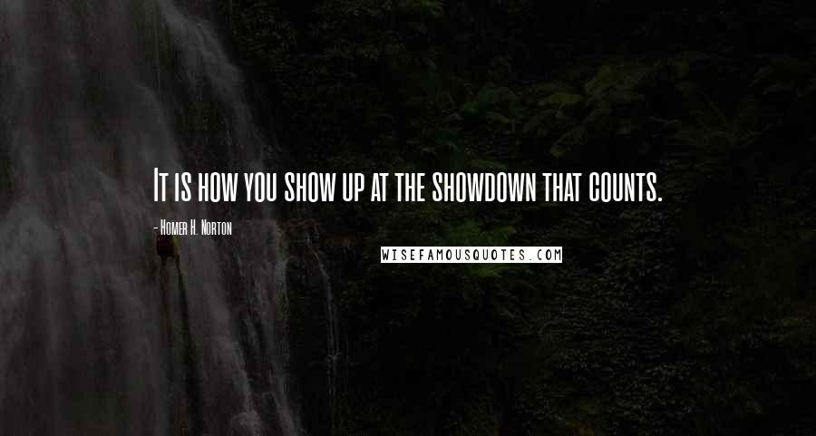 Homer H. Norton Quotes: It is how you show up at the showdown that counts.