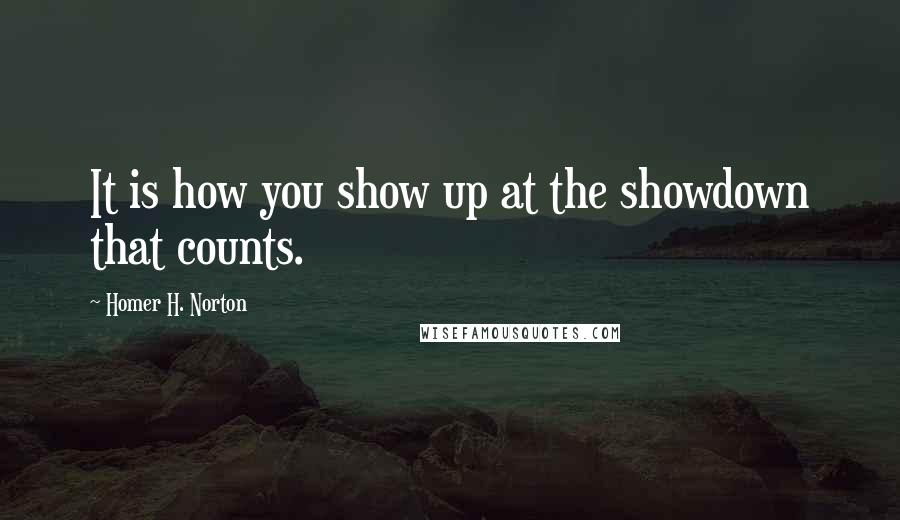 Homer H. Norton Quotes: It is how you show up at the showdown that counts.