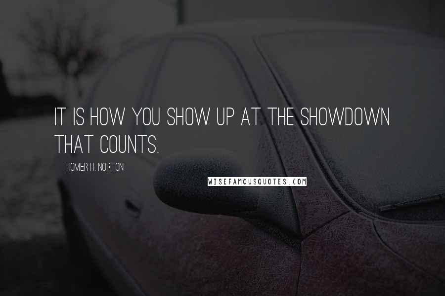 Homer H. Norton Quotes: It is how you show up at the showdown that counts.