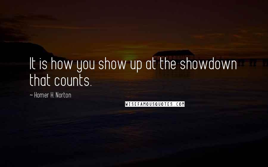 Homer H. Norton Quotes: It is how you show up at the showdown that counts.