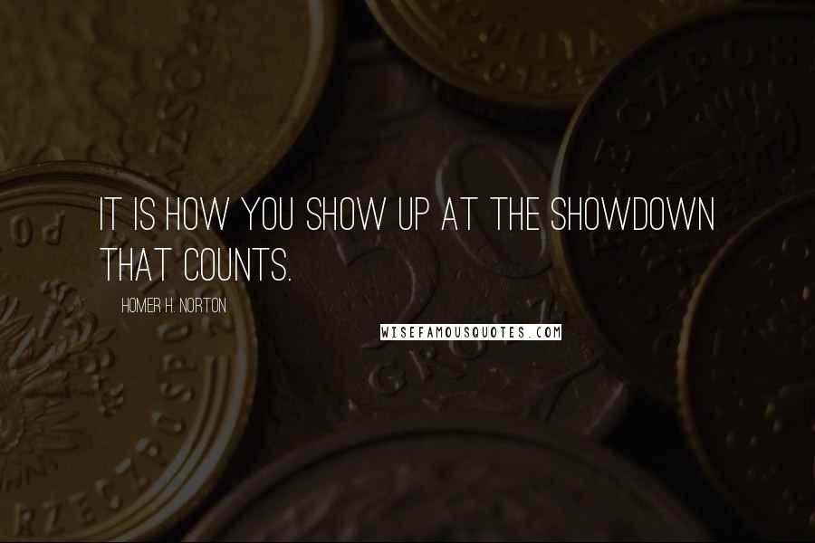 Homer H. Norton Quotes: It is how you show up at the showdown that counts.