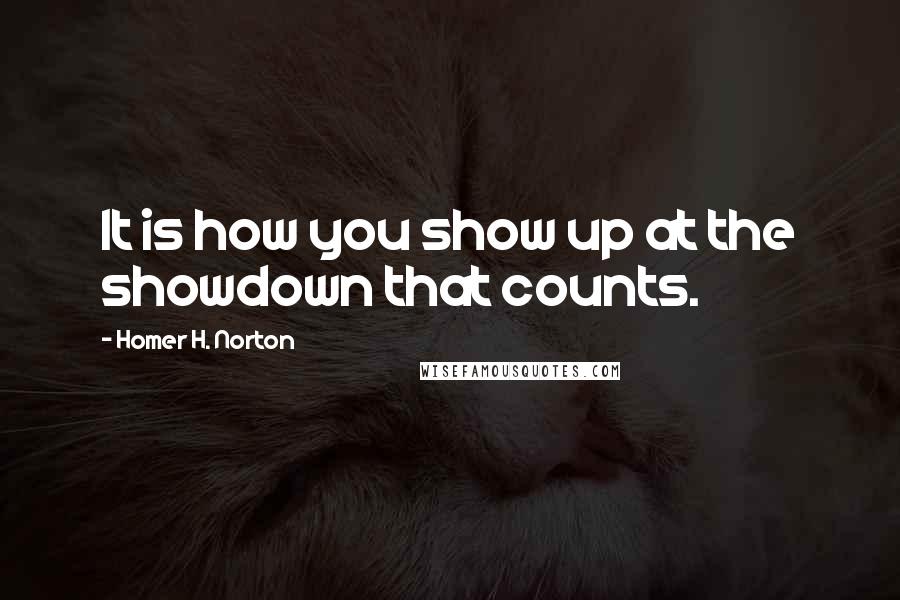 Homer H. Norton Quotes: It is how you show up at the showdown that counts.