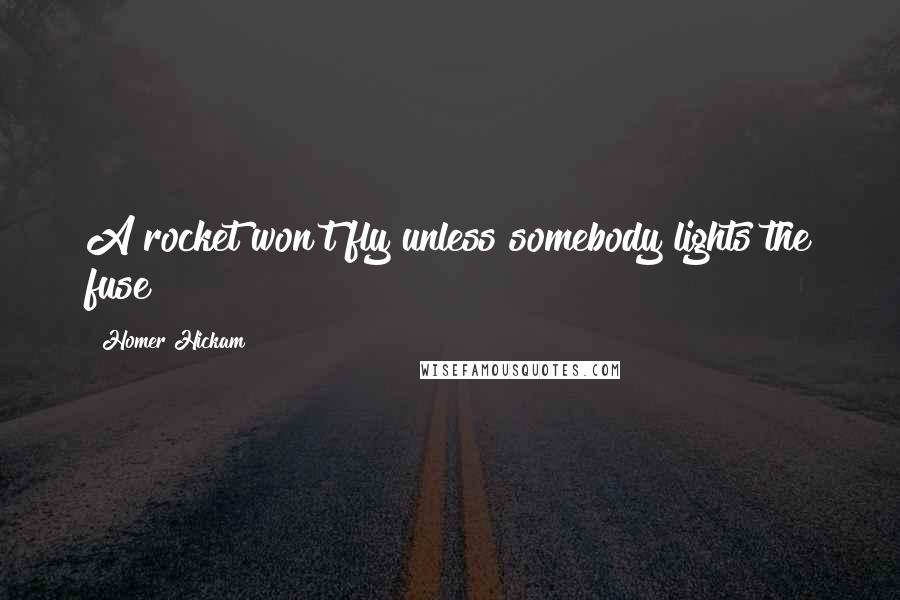 Homer Hickam Quotes: A rocket won't fly unless somebody lights the fuse!