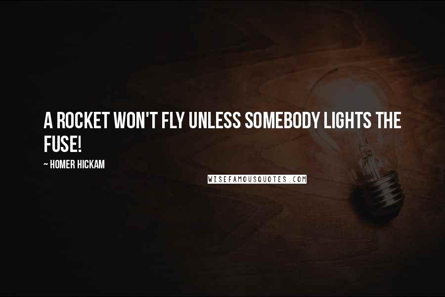 Homer Hickam Quotes: A rocket won't fly unless somebody lights the fuse!