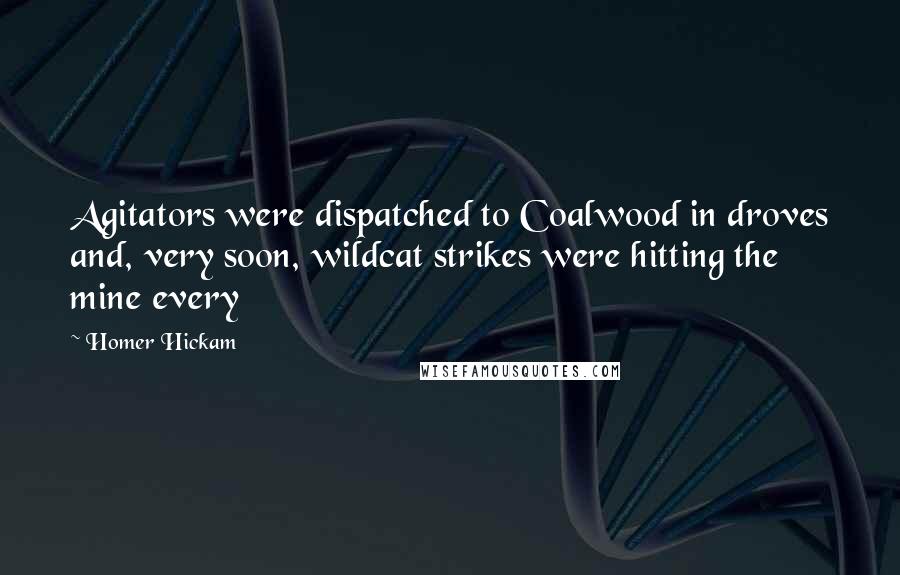 Homer Hickam Quotes: Agitators were dispatched to Coalwood in droves and, very soon, wildcat strikes were hitting the mine every