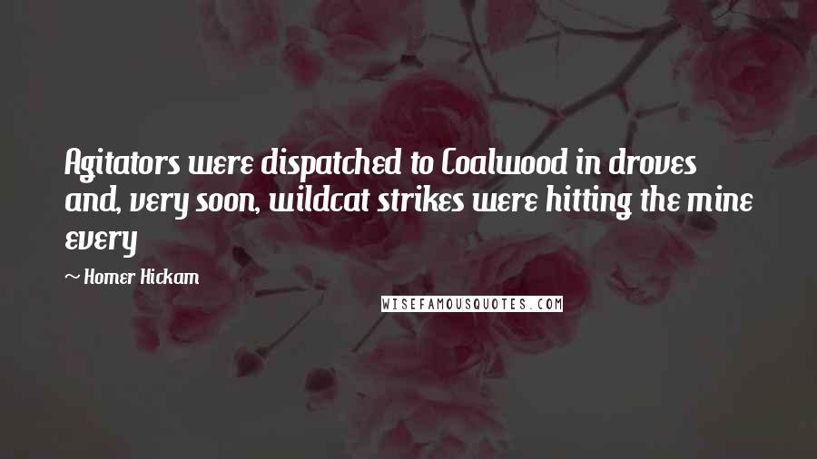 Homer Hickam Quotes: Agitators were dispatched to Coalwood in droves and, very soon, wildcat strikes were hitting the mine every