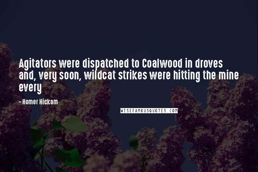 Homer Hickam Quotes: Agitators were dispatched to Coalwood in droves and, very soon, wildcat strikes were hitting the mine every