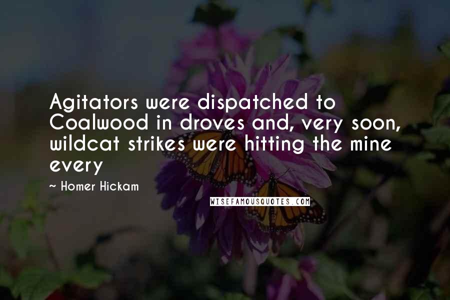 Homer Hickam Quotes: Agitators were dispatched to Coalwood in droves and, very soon, wildcat strikes were hitting the mine every