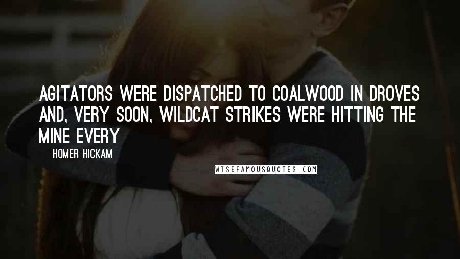 Homer Hickam Quotes: Agitators were dispatched to Coalwood in droves and, very soon, wildcat strikes were hitting the mine every