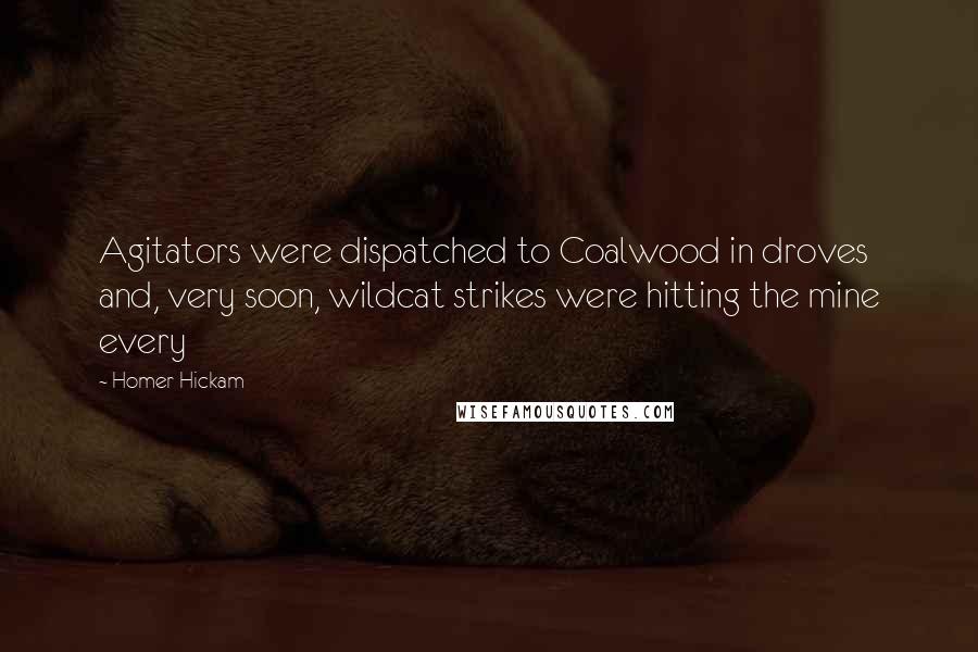 Homer Hickam Quotes: Agitators were dispatched to Coalwood in droves and, very soon, wildcat strikes were hitting the mine every