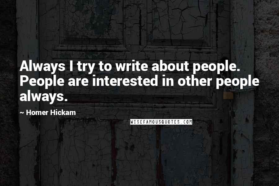 Homer Hickam Quotes: Always I try to write about people. People are interested in other people always.